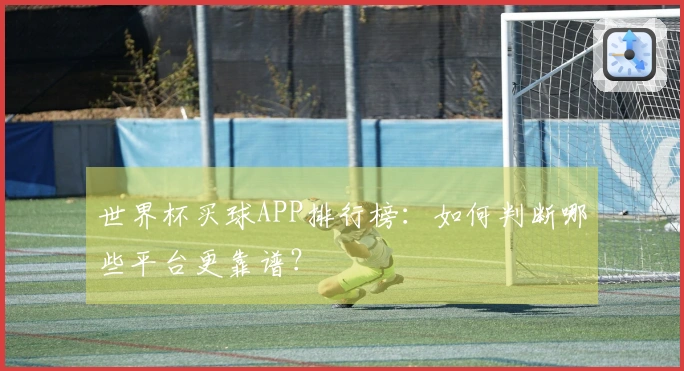 世界杯买球APP排行榜：如何判断哪些平台更靠谱？