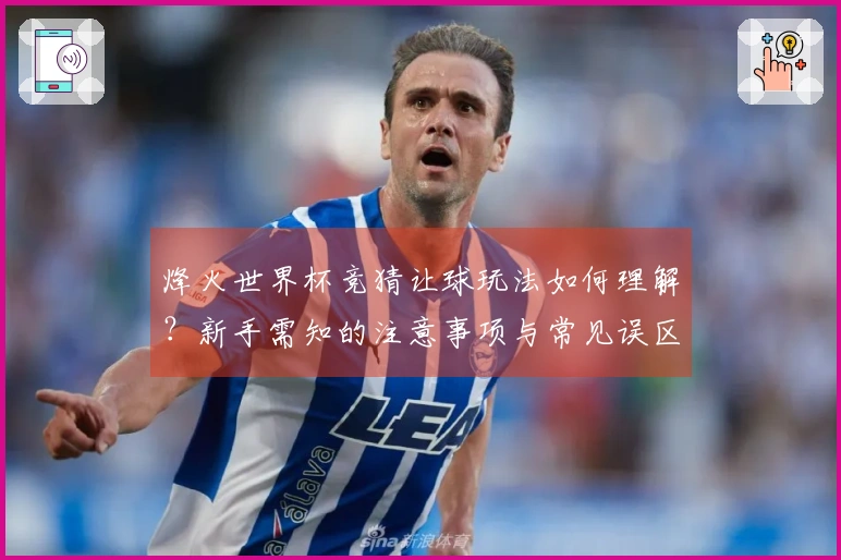 烽火世界杯竞猜让球玩法如何理解？新手需知的注意事项与常见误区